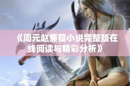 《周元赵蒹葭小说完整版在线阅读与精彩分析》