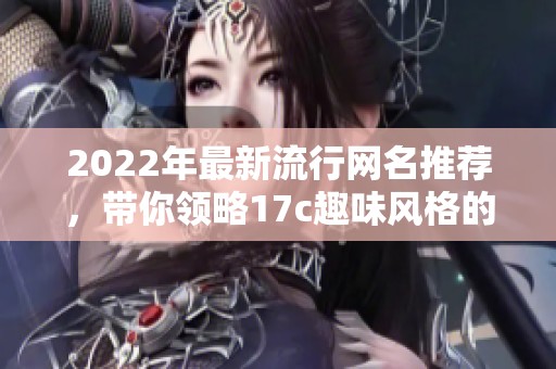 2022年最新流行网名推荐，带你领略17c趣味风格的创意与灵感