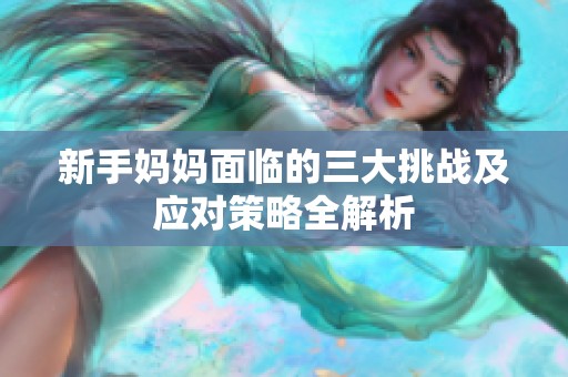 新手妈妈面临的三大挑战及应对策略全解析