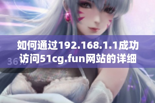 如何通过192.168.1.1成功访问51cg.fun网站的详细指南