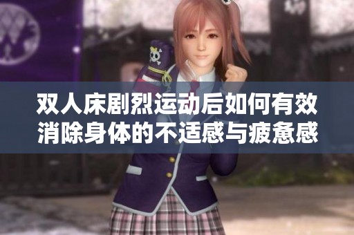 双人床剧烈运动后如何有效消除身体的不适感与疲惫感