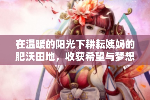 在温暖的阳光下耕耘姨妈的肥沃田地，收获希望与梦想