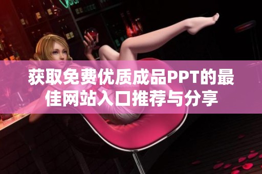 获取免费优质成品PPT的最佳网站入口推荐与分享