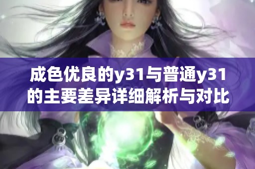 成色优良的y31与普通y31的主要差异详细解析与对比分析