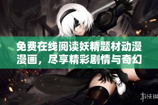 免费在线阅读妖精题材动漫漫画，尽享精彩剧情与奇幻冒险