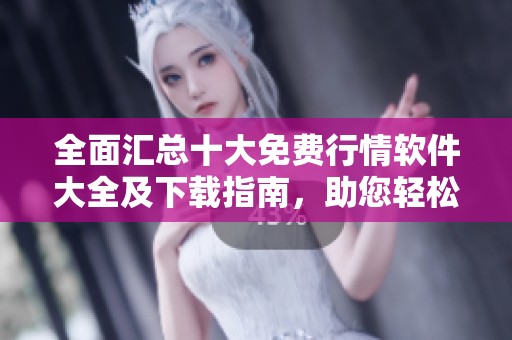 全面汇总十大免费行情软件大全及下载指南，助您轻松掌握市场动态