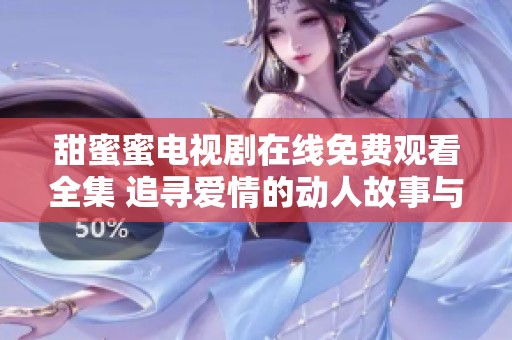 甜蜜蜜电视剧在线免费观看全集 追寻爱情的动人故事与精彩片段