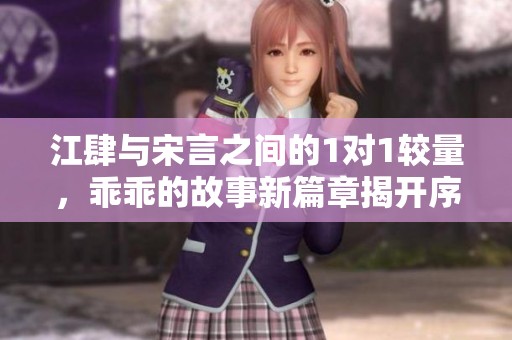 江肆与宋言之间的1对1较量，乖乖的故事新篇章揭开序幕