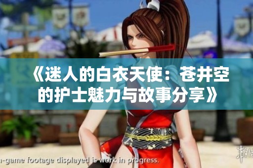 《迷人的白衣天使：苍井空的护士魅力与故事分享》