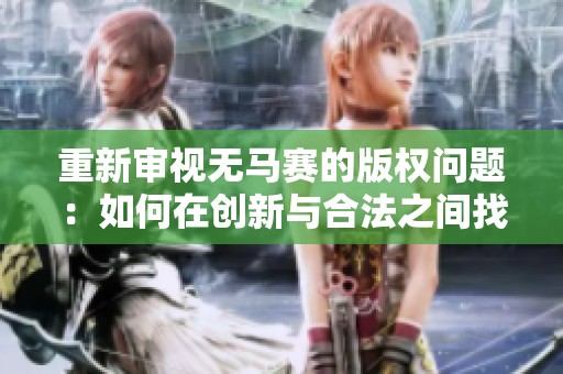 重新审视无马赛的版权问题：如何在创新与合法之间找到平衡
