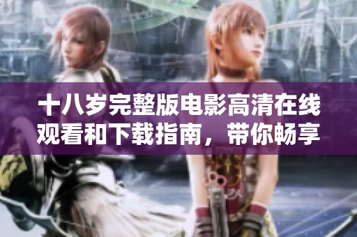十八岁完整版电影高清在线观看和下载指南，带你畅享青春故事
