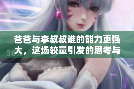 爸爸与李叔叔谁的能力更强大，这场较量引发的思考与启示