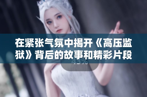 在紧张气氛中揭开《高压监狱》背后的故事和精彩片段