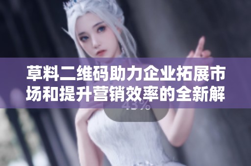 草料二维码助力企业拓展市场和提升营销效率的全新解决方案