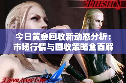 今日黄金回收新动态分析：市场行情与回收策略全面解读