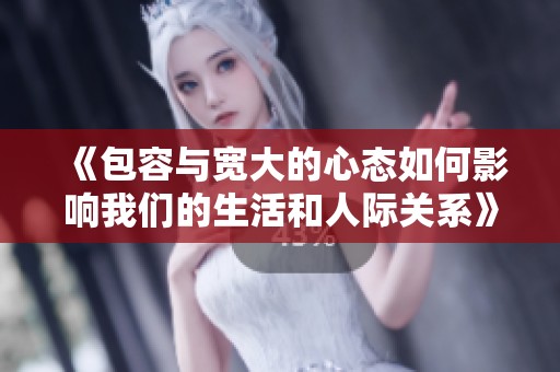 《包容与宽大的心态如何影响我们的生活和人际关系》