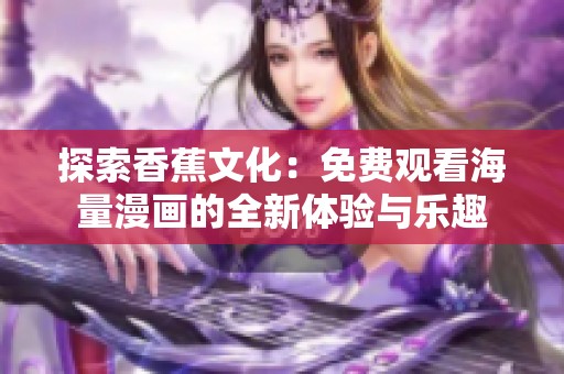 探索香蕉文化：免费观看海量漫画的全新体验与乐趣