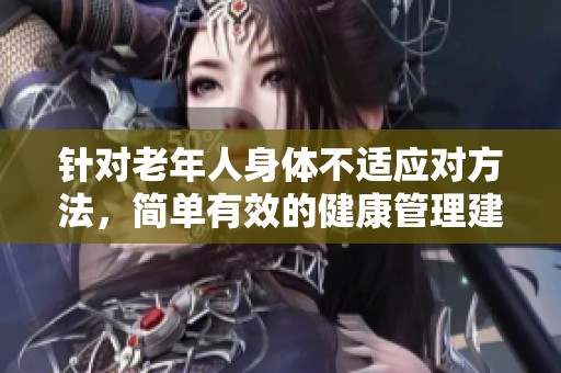 针对老年人身体不适应对方法，简单有效的健康管理建议