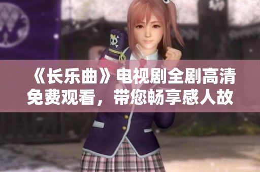 《长乐曲》电视剧全剧高清免费观看，带您畅享感人故事与精彩表演