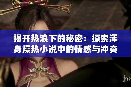 揭开热浪下的秘密：探索浑身燥热小说中的情感与冲突