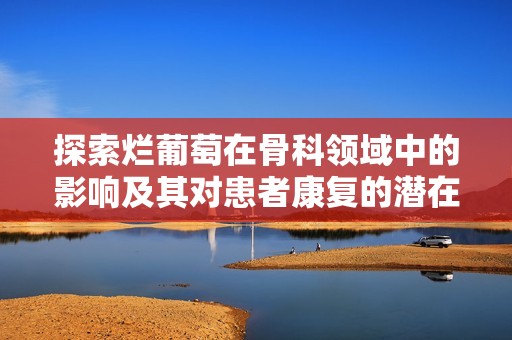 探索烂葡萄在骨科领域中的影响及其对患者康复的潜在挑战与解决方案