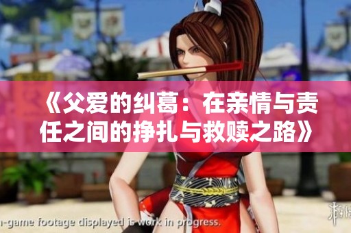 《父爱的纠葛：在亲情与责任之间的挣扎与救赎之路》