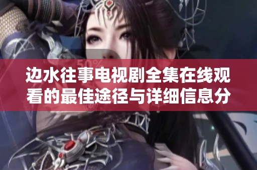 边水往事电视剧全集在线观看的最佳途径与详细信息分享