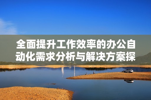 全面提升工作效率的办公自动化需求分析与解决方案探讨