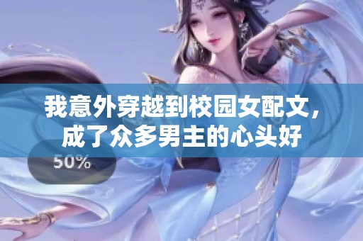 我意外穿越到校园女配文，成了众多男主的心头好
