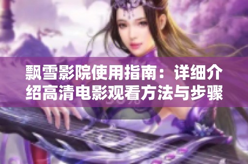 飘雪影院使用指南：详细介绍高清电影观看方法与步骤