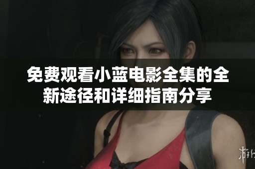 免费观看小蓝电影全集的全新途径和详细指南分享