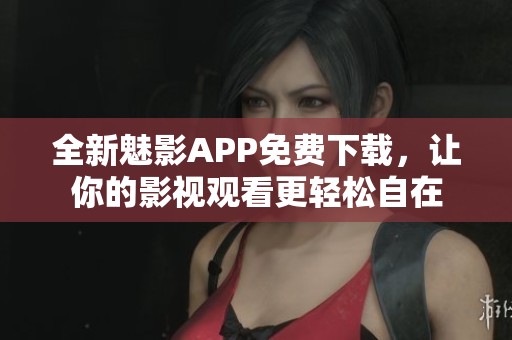 全新魅影APP免费下载，让你的影视观看更轻松自在