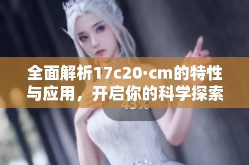 全面解析17c20·cm的特性与应用，开启你的科学探索之旅
