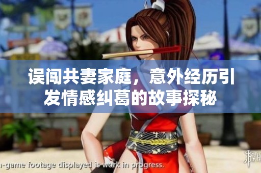 误闯共妻家庭，意外经历引发情感纠葛的故事探秘