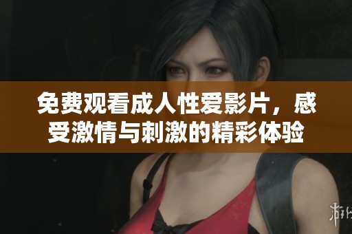 免费观看成人性爱影片，感受激情与刺激的精彩体验