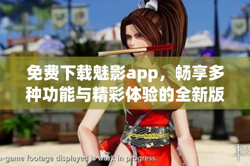 免费下载魅影app，畅享多种功能与精彩体验的全新版本