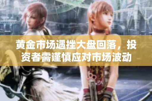 黄金市场遇挫大盘回落，投资者需谨慎应对市场波动