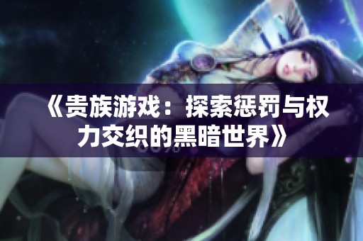 《贵族游戏：探索惩罚与权力交织的黑暗世界》