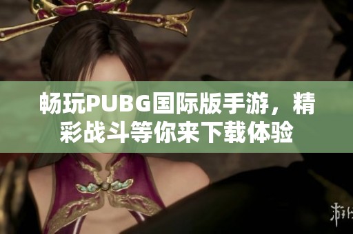 畅玩PUBG国际版手游，精彩战斗等你来下载体验