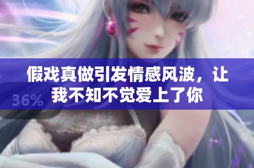 假戏真做引发情感风波，让我不知不觉爱上了你