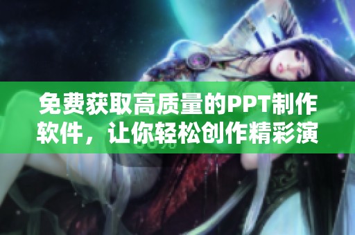 免费获取高质量的PPT制作软件，让你轻松创作精彩演示文稿