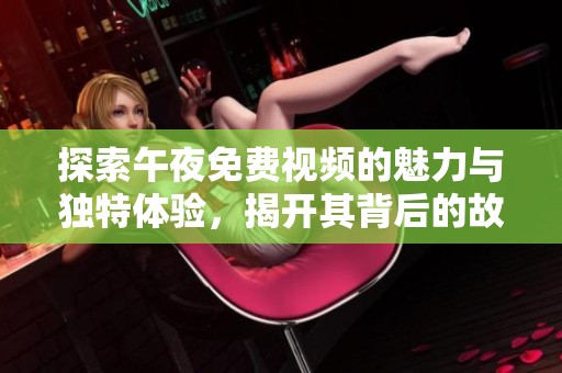 探索午夜免费视频的魅力与独特体验，揭开其背后的故事与秘密