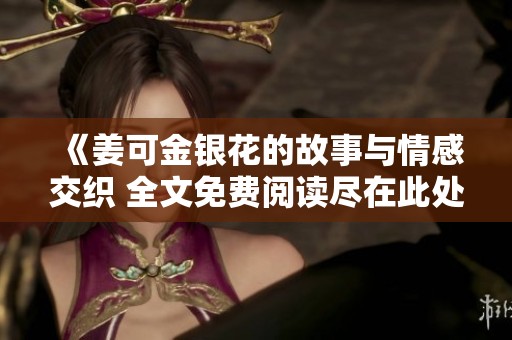 《姜可金银花的故事与情感交织 全文免费阅读尽在此处》