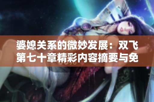婆媳关系的微妙发展：双飞第七十章精彩内容摘要与免费阅读指南