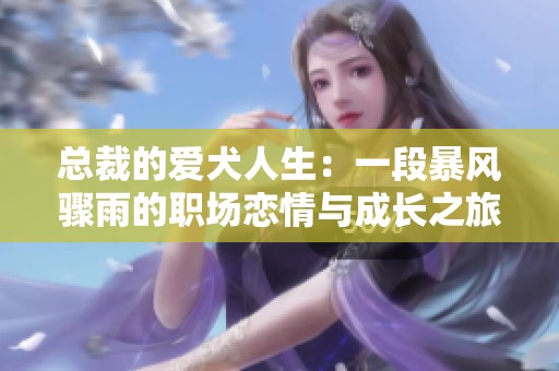 总裁的爱犬人生：一段暴风骤雨的职场恋情与成长之旅