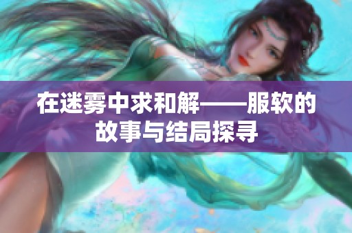 在迷雾中求和解——服软的故事与结局探寻