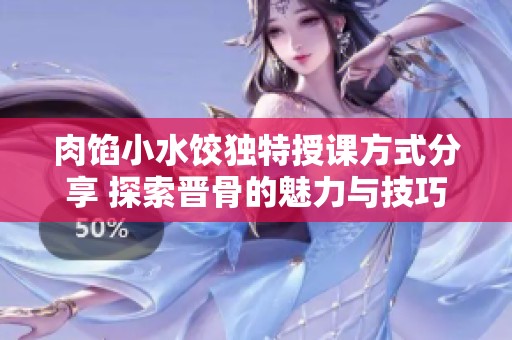 肉馅小水饺独特授课方式分享 探索晋骨的魅力与技巧