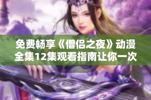 免费畅享《僧侣之夜》动漫全集12集观看指南让你一次看个够