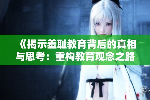 《揭示羞耻教育背后的真相与思考：重构教育观念之路》
