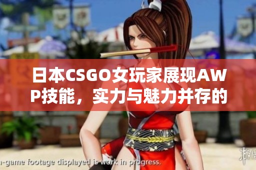 日本CSGO女玩家展现AWP技能，实力与魅力并存的游戏之旅